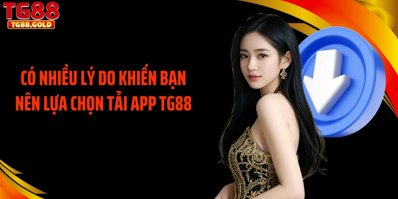 Có nhiều lý do khiến bạn nên lựa chọn tải app TG88