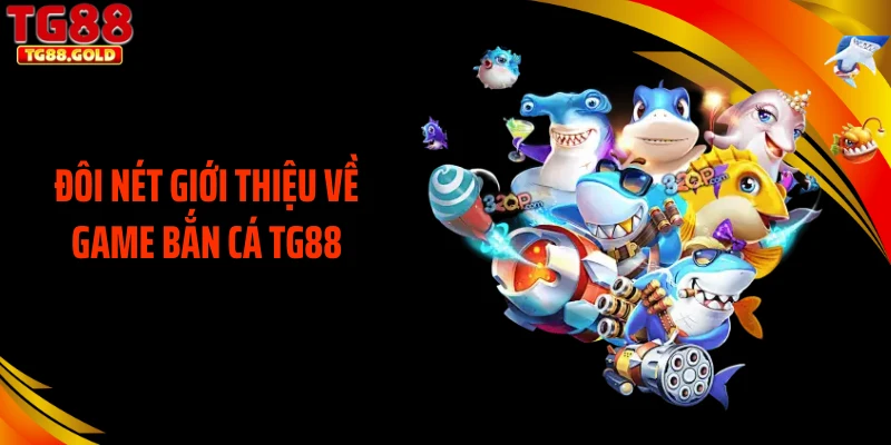 Đôi nét giới thiệu về game bắn cá TG88