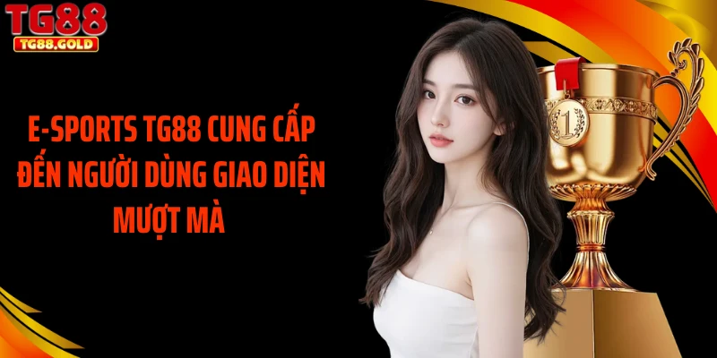 E-sports TG88 cung cấp đến người dùng giao diện mượt mà 