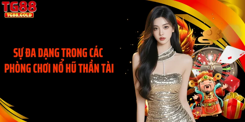 Sự đa dạng trong các phòng chơi nổ hũ thần tài