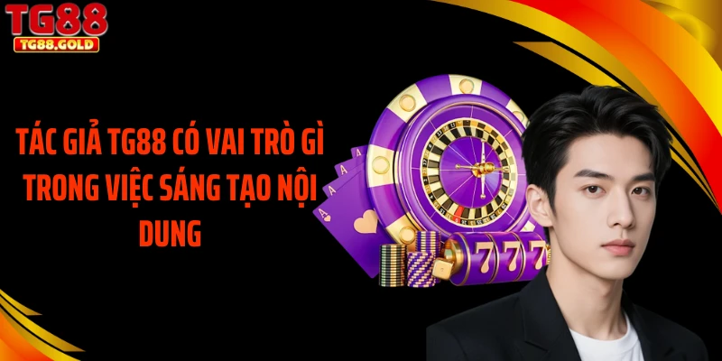 Tác giả TG88 có vai trò gì trong việc sáng tạo nội dung