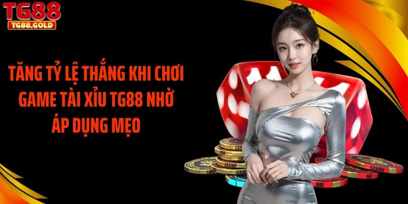Tăng tỷ lệ thắng khi chơi game tài xỉu TG88 nhờ áp dụng mẹo