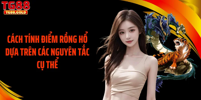 Cách tính điểm rồng hổ dựa trên các nguyên tắc cụ thể